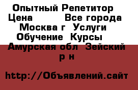 Опытный Репетитор › Цена ­ 550 - Все города, Москва г. Услуги » Обучение. Курсы   . Амурская обл.,Зейский р-н